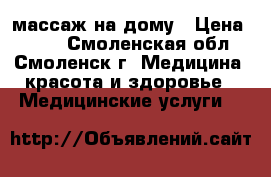 массаж на дому › Цена ­ 300 - Смоленская обл., Смоленск г. Медицина, красота и здоровье » Медицинские услуги   